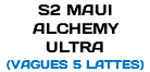 S2 MAUI ALCHEMY ULTRA (VAGUES 5 LATTES)
