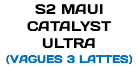 S2 MAUI CATALYST ULTRA (VAGUES 3 LATTES)